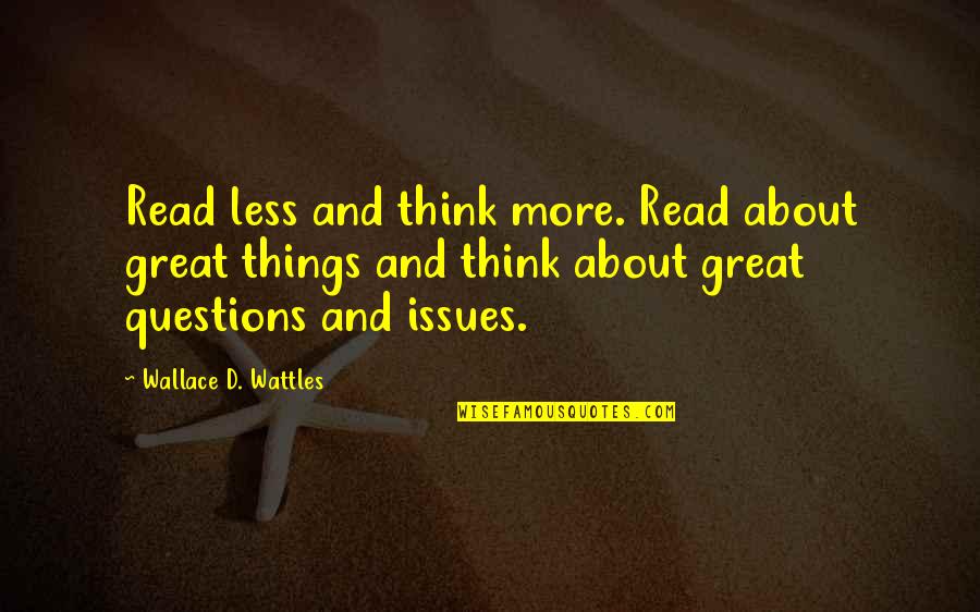 Wattles Wallace Quotes By Wallace D. Wattles: Read less and think more. Read about great