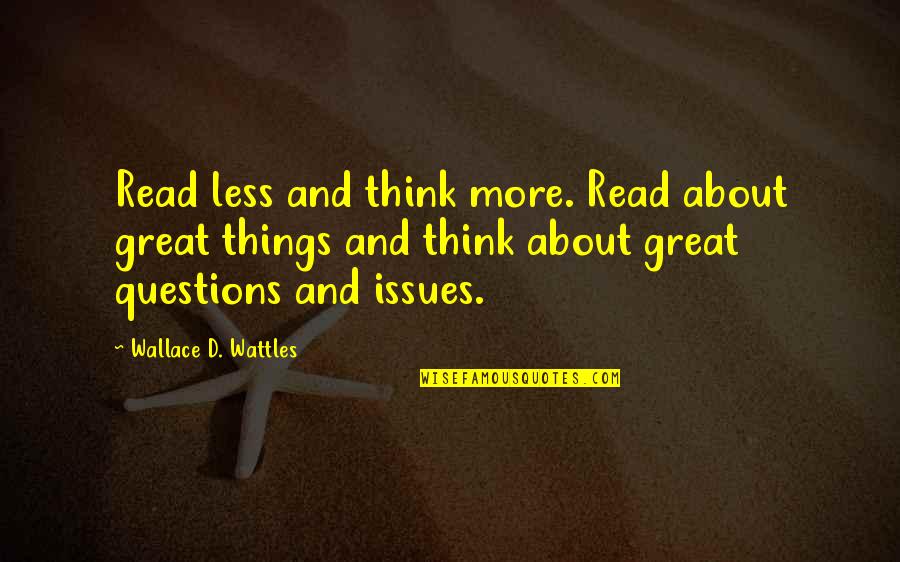 Wattles Wallace Quotes By Wallace D. Wattles: Read less and think more. Read about great Wattles Wallace Quotes By Wallace D. Wattles: Read less and think more. Read about great