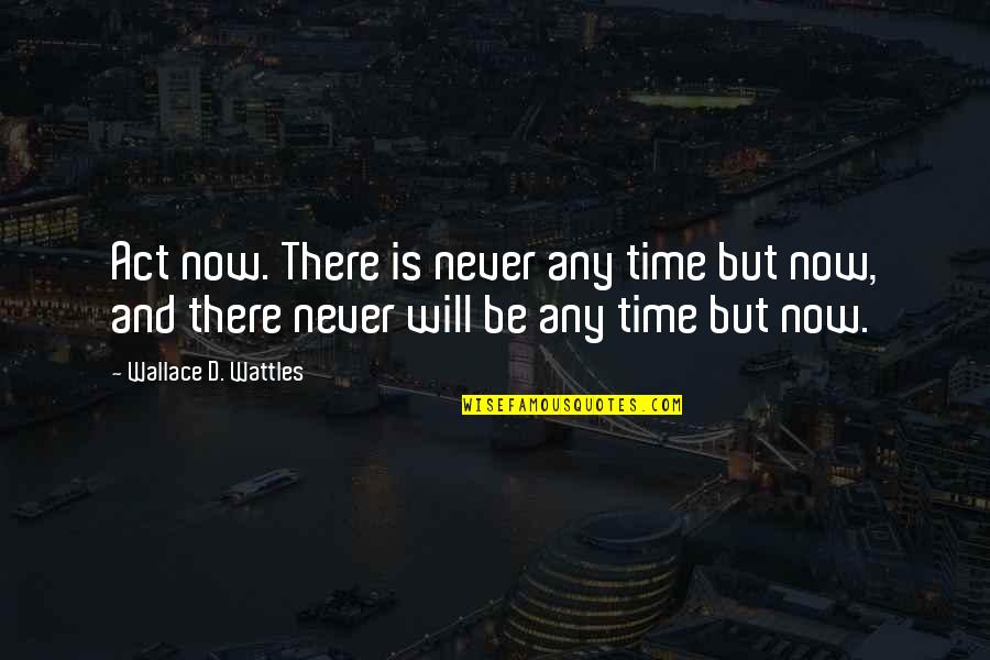 Wattles Wallace Quotes By Wallace D. Wattles: Act now. There is never any time but