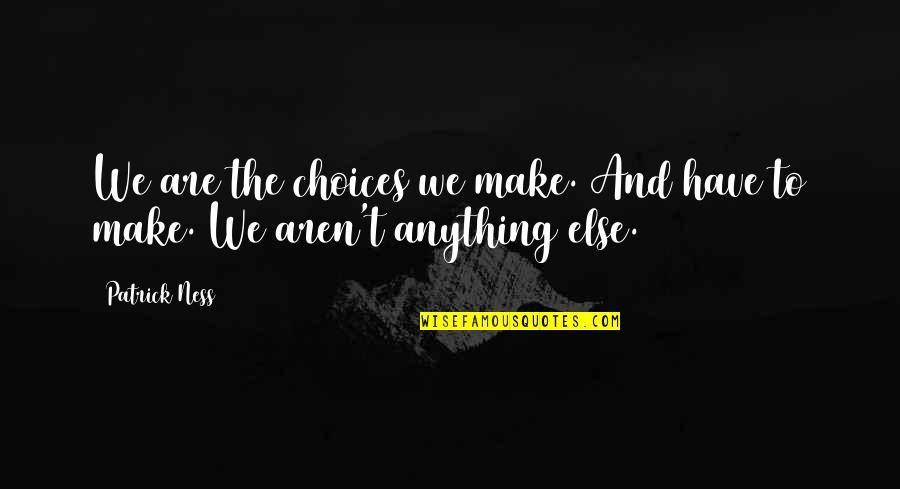 Watts Humphrey Quotes By Patrick Ness: We are the choices we make. And have