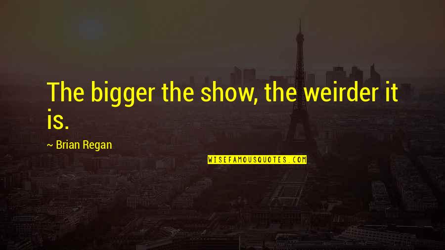 Watts Riot Quotes By Brian Regan: The bigger the show, the weirder it is. Watts Riot Quotes By Brian Regan: The bigger the show, the weirder it is.