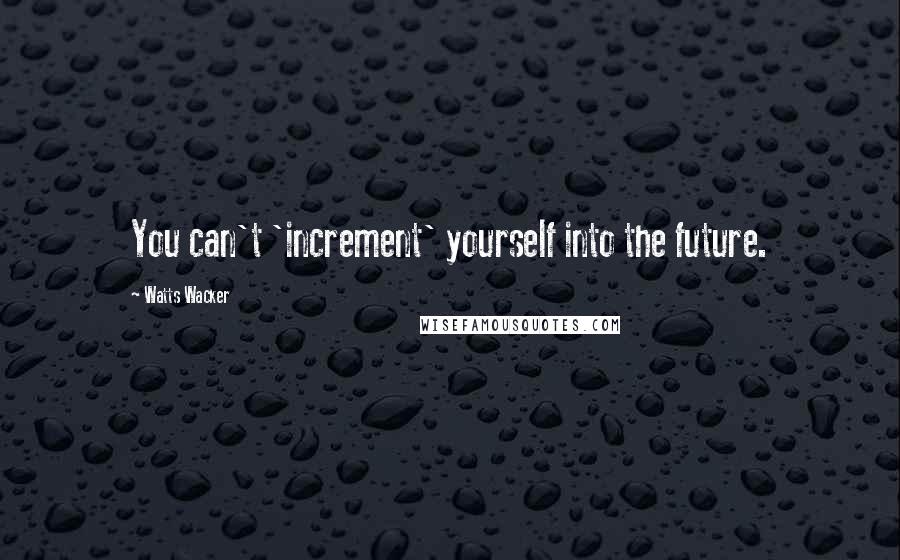 Watts Wacker quotes: You can't 'increment' yourself into the future.