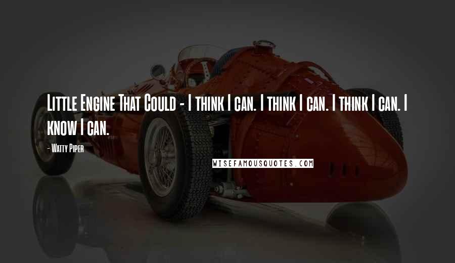 Watty Piper quotes: Little Engine That Could - I think I can. I think I can. I think I can. I know I can.