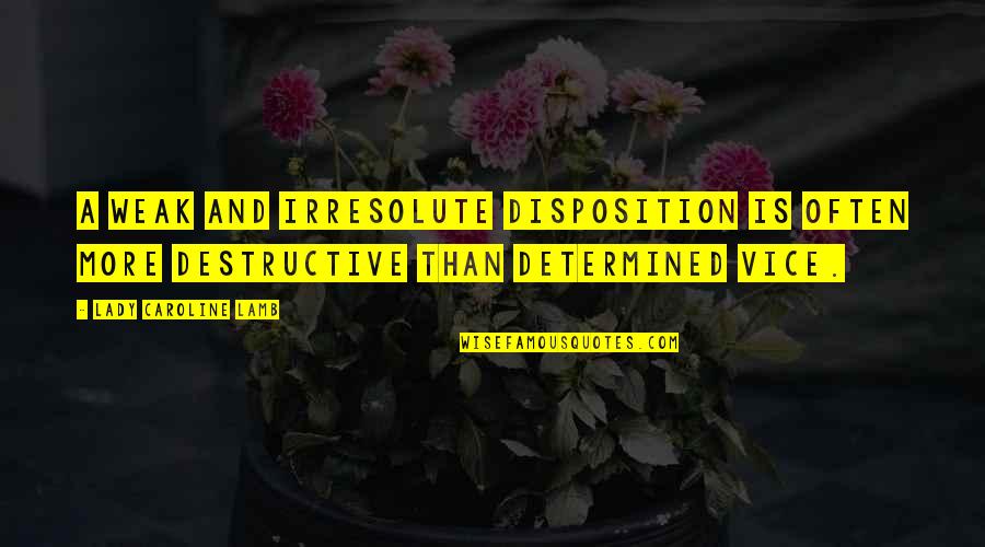 Watzlawick Axioms Quotes By Lady Caroline Lamb: A weak and irresolute disposition is often more