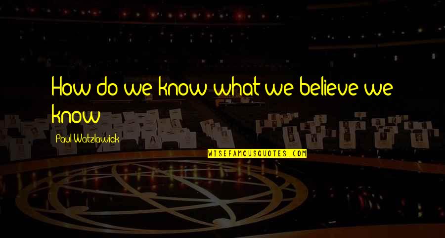 Watzlawick Quotes By Paul Watzlawick: How do we know what we believe we