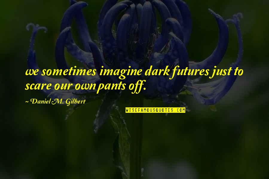 Waugaman Bodybuilder Quotes By Daniel M. Gilbert: we sometimes imagine dark futures just to scare Waugaman Bodybuilder Quotes By Daniel M. Gilbert: we sometimes imagine dark futures just to scare