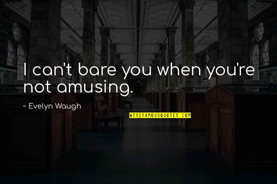 Waugh Quotes By Evelyn Waugh: I can't bare you when you're not amusing.