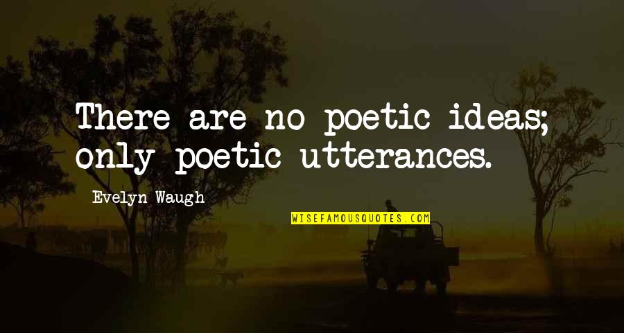 Waugh Quotes By Evelyn Waugh: There are no poetic ideas; only poetic utterances.