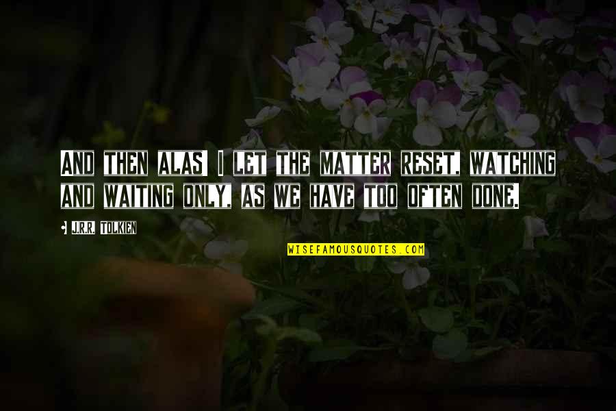 Wauneka Quotes By J.R.R. Tolkien: And then alas! I let the matter reset, Wauneka Quotes By J.R.R. Tolkien: And then alas! I let the matter reset,