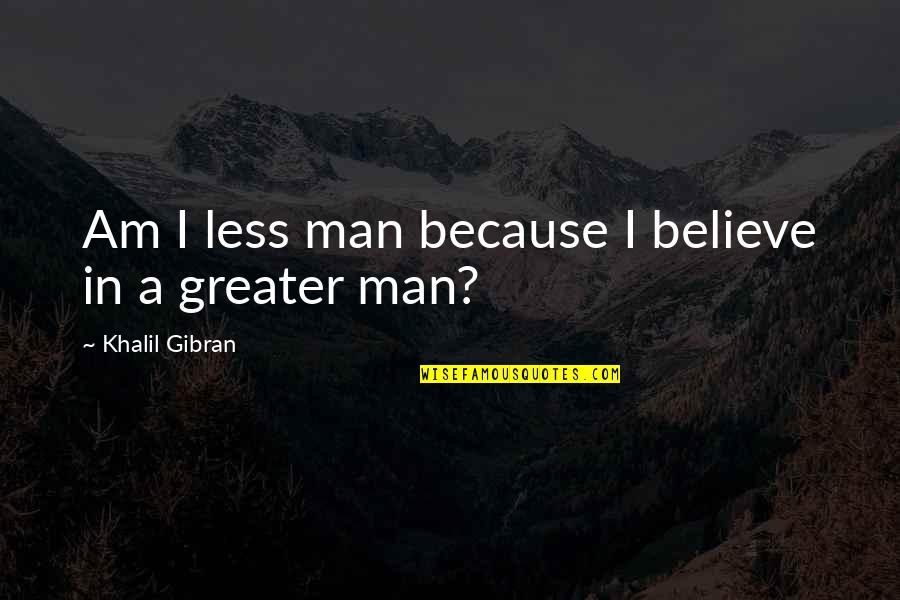 Wauquiez Amphitrite Quotes By Khalil Gibran: Am I less man because I believe in