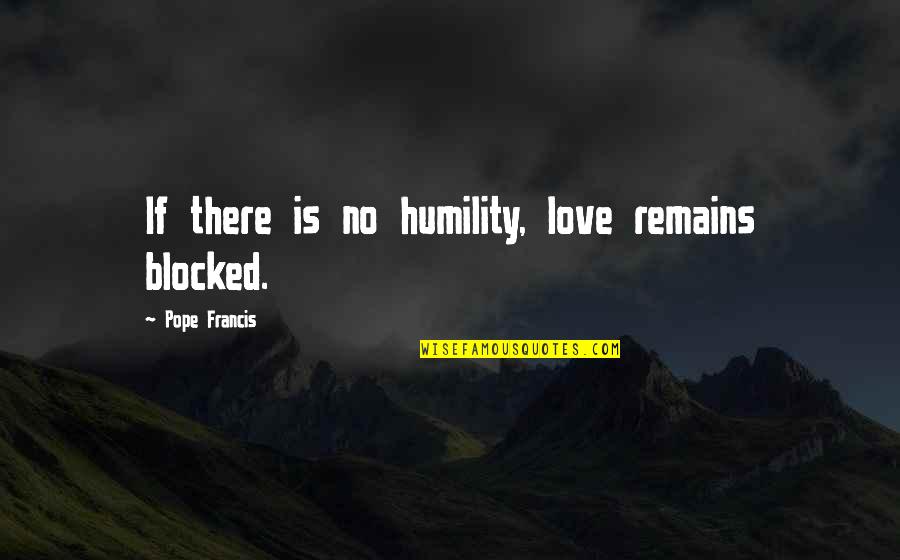 Wave 103 Quotes By Pope Francis: If there is no humility, love remains blocked.