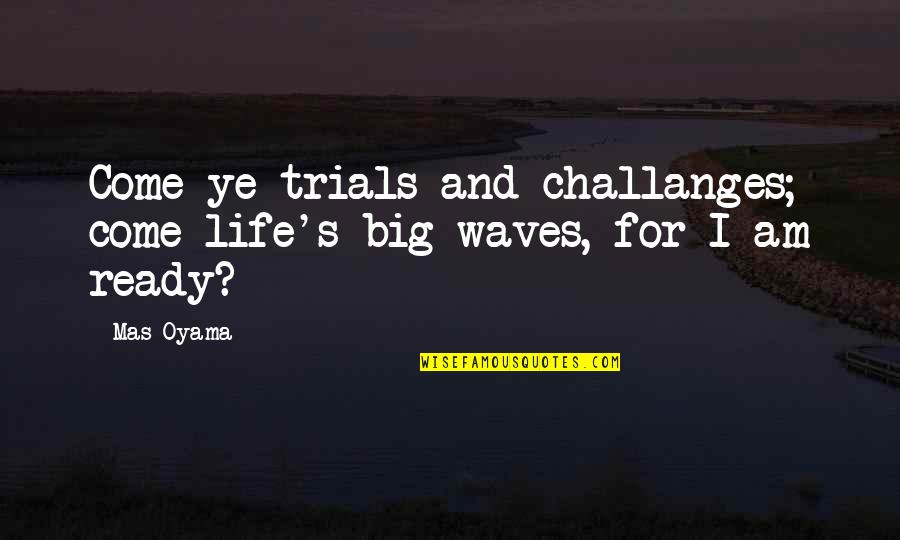 Wave And Life Quotes By Mas Oyama: Come ye trials and challanges; come life's big