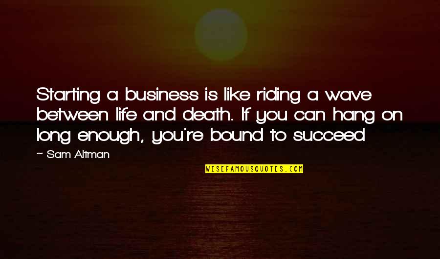 Wave And Life Quotes By Sam Altman: Starting a business is like riding a wave