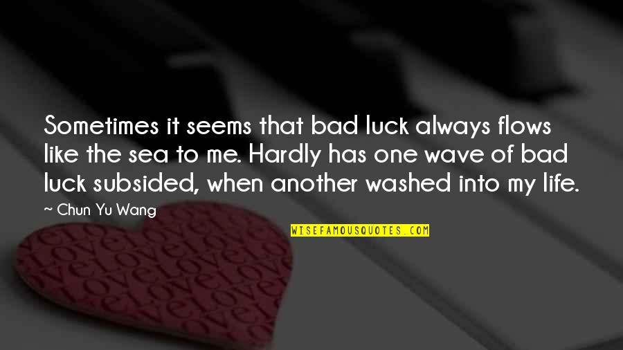 Wave Of Life Quotes By Chun Yu Wang: Sometimes it seems that bad luck always flows Wave Of Life Quotes By Chun Yu Wang: Sometimes it seems that bad luck always flows