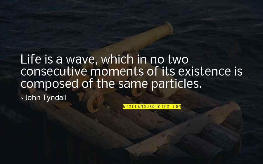 Wave Of Life Quotes By John Tyndall: Life is a wave, which in no two Wave Of Life Quotes By John Tyndall: Life is a wave, which in no two