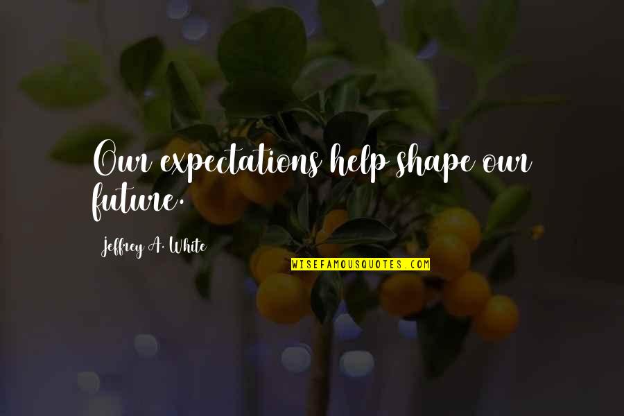 Wave Particle Theory Quotes By Jeffrey A. White: Our expectations help shape our future.