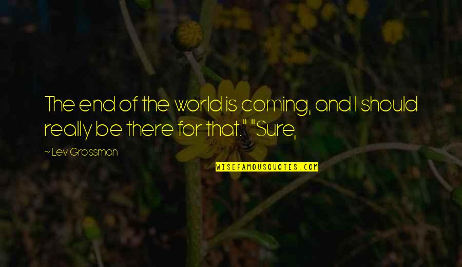 Wave The Swallow Quotes By Lev Grossman: The end of the world is coming, and