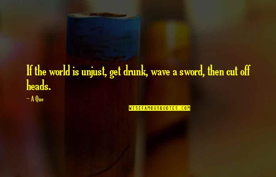 Wave Violence Quotes By A Que: If the world is unjust, get drunk, wave