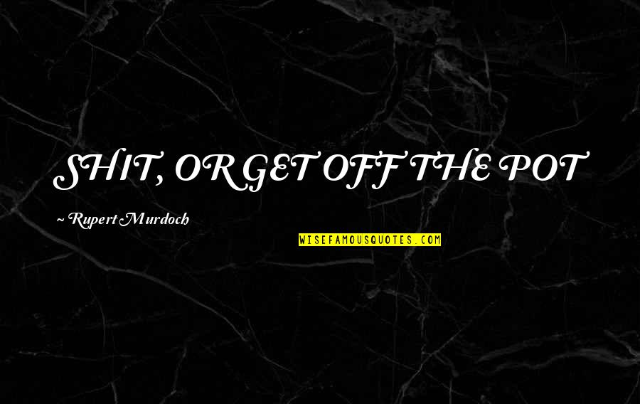 Wave White Quotes By Rupert Murdoch: SHIT, OR GET OFF THE POT Wave White Quotes By Rupert Murdoch: SHIT, OR GET OFF THE POT