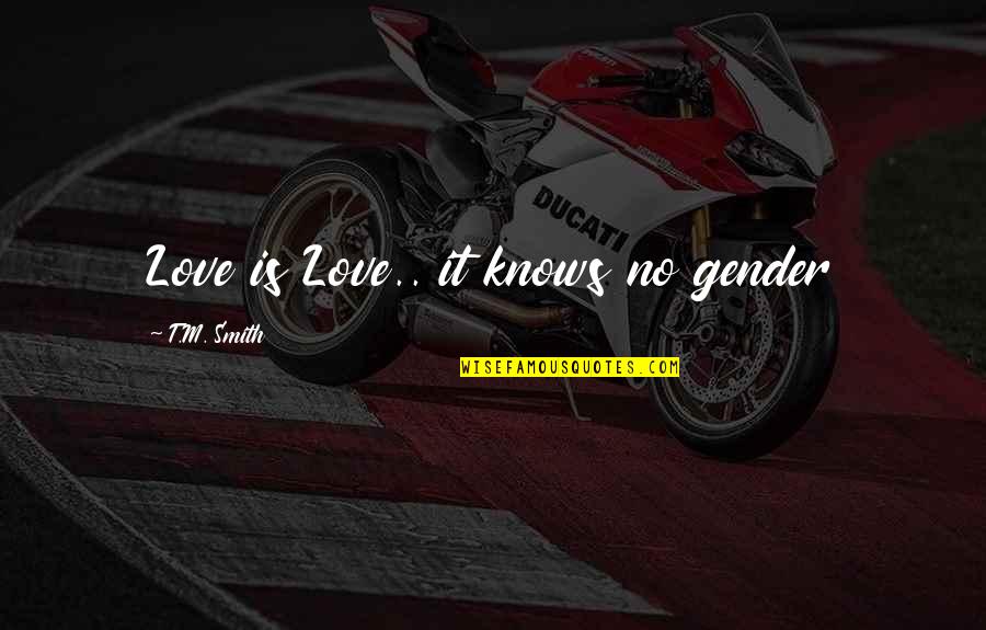 Wave White Quotes By T.M. Smith: Love is Love.. it knows no gender Wave White Quotes By T.M. Smith: Love is Love.. it knows no gender