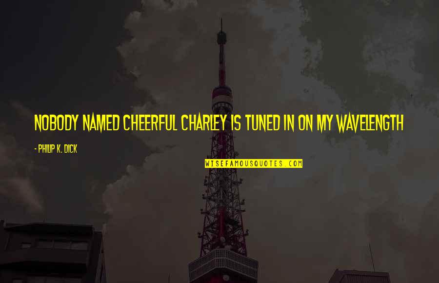 Wavelength Quotes By Philip K. Dick: Nobody named Cheerful Charley is tuned in on