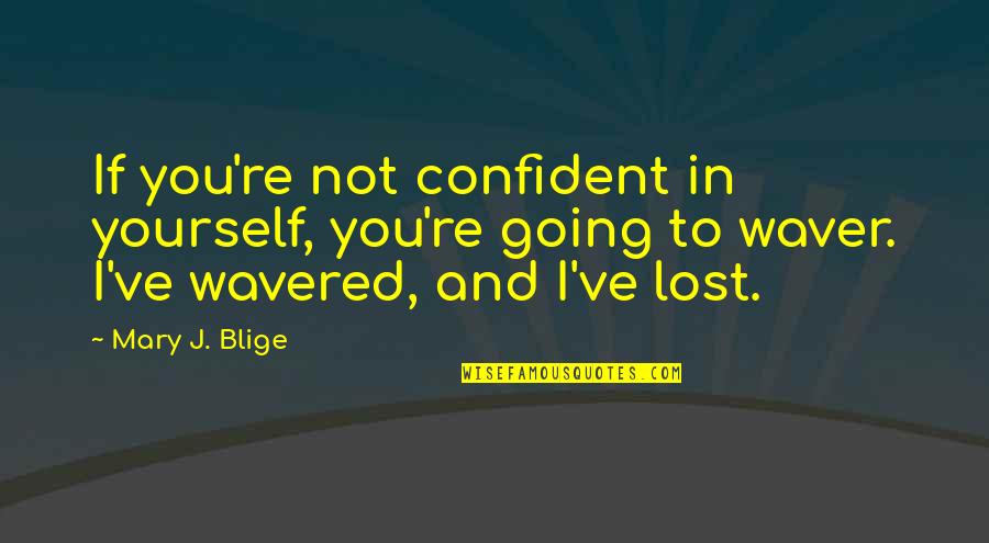 Waver Quotes By Mary J. Blige: If you're not confident in yourself, you're going