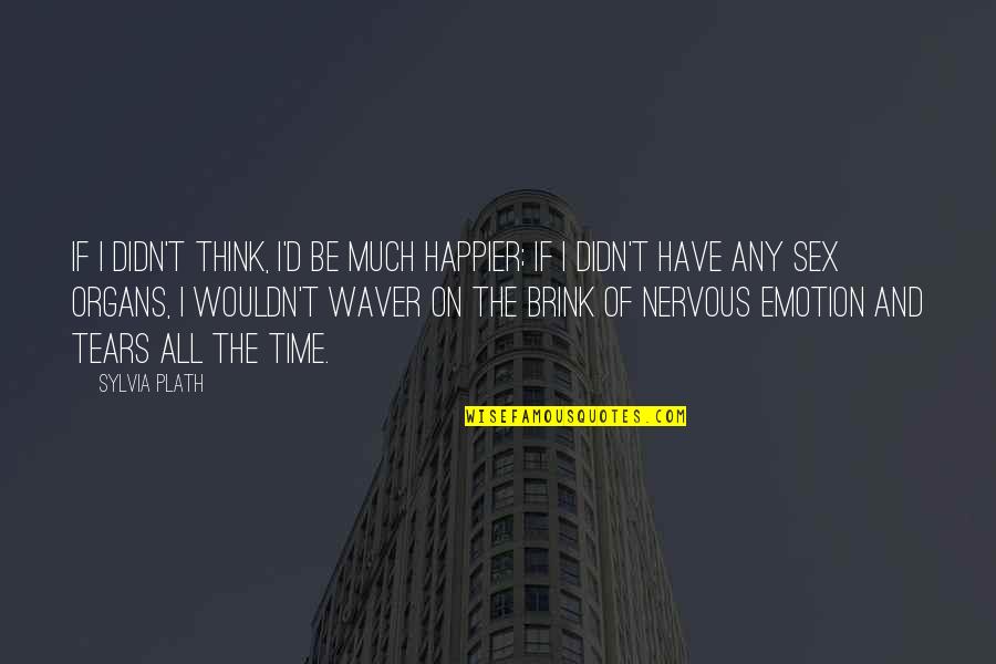 Waver Quotes By Sylvia Plath: If I didn't think, I'd be much happier;