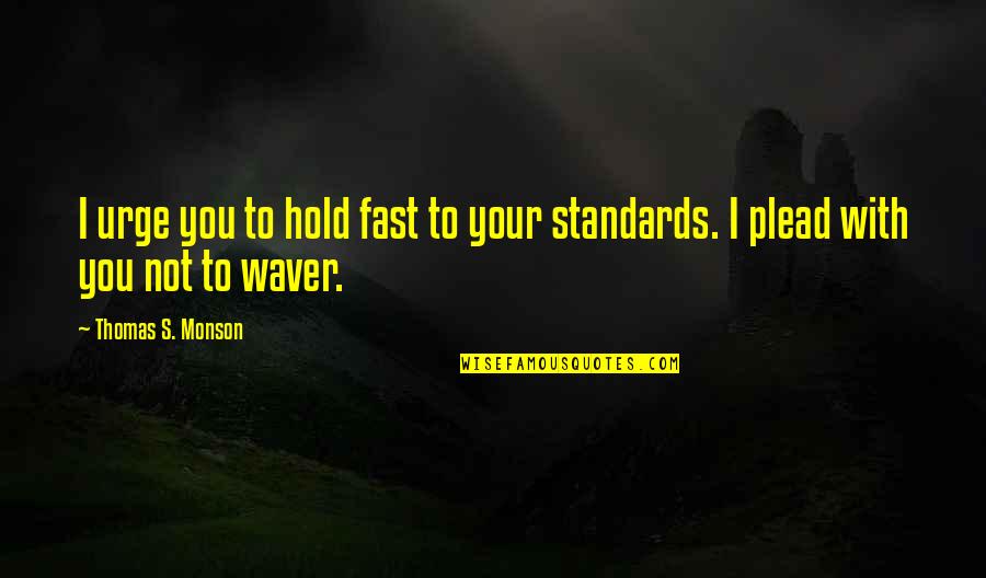 Waver Quotes By Thomas S. Monson: I urge you to hold fast to your