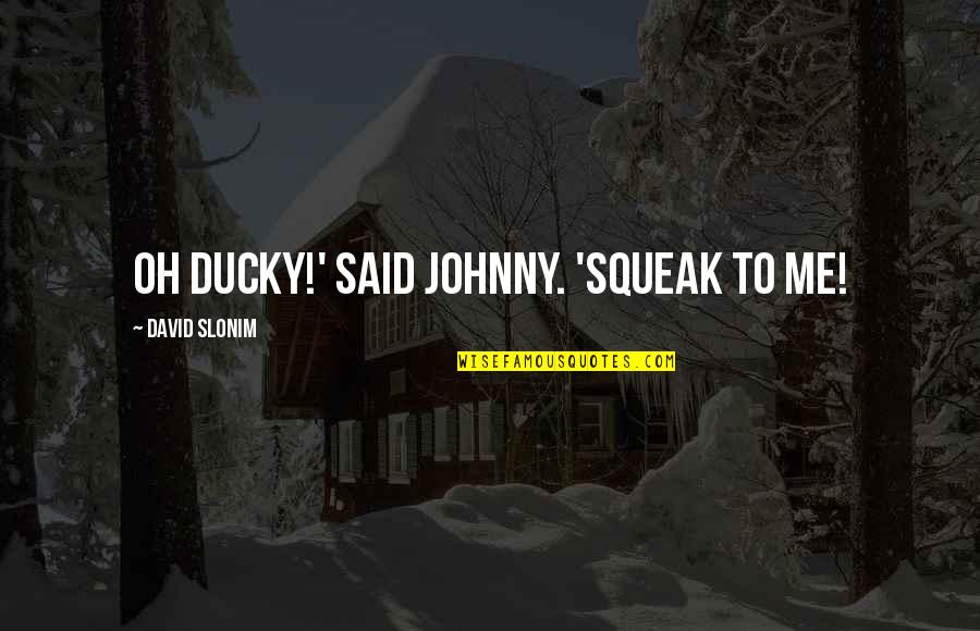 Wavering Place Quotes By David Slonim: Oh Ducky!' said Johnny. 'Squeak to me! Wavering Place Quotes By David Slonim: Oh Ducky!' said Johnny. 'Squeak to me!