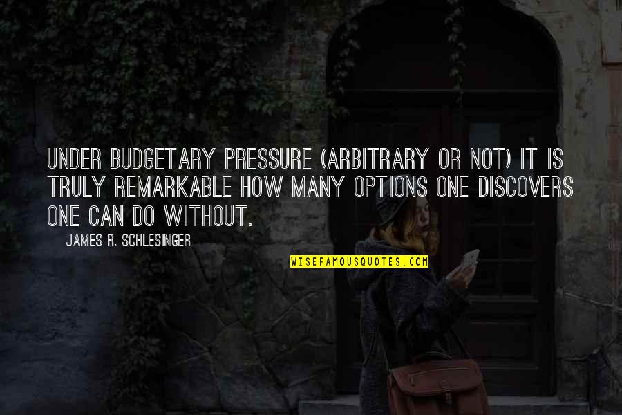 Wavering Place Quotes By James R. Schlesinger: Under budgetary pressure (arbitrary or not) it is Wavering Place Quotes By James R. Schlesinger: Under budgetary pressure (arbitrary or not) it is