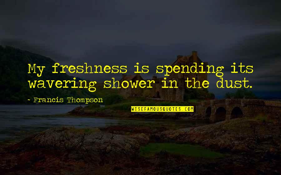 Wavering Quotes By Francis Thompson: My freshness is spending its wavering shower in Wavering Quotes By Francis Thompson: My freshness is spending its wavering shower in