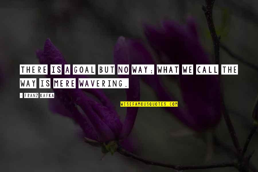 Wavering Quotes By Franz Kafka: There is a goal but no way; what