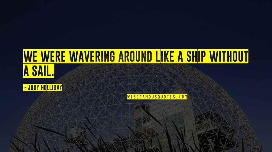 Wavering Quotes By Judy Holliday: We were wavering around like a ship without Wavering Quotes By Judy Holliday: We were wavering around like a ship without