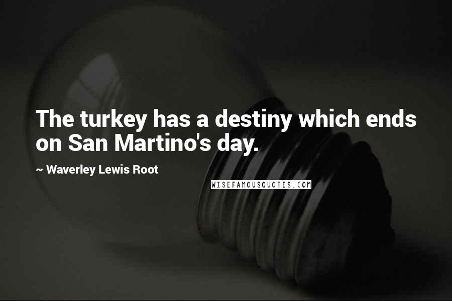 Waverley Lewis Root quotes: The turkey has a destiny which ends on San Martino's day.