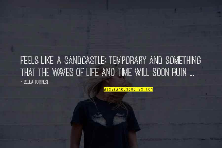 Waves And Life Quotes By Bella Forrest: Feels like a sandcastle; temporary and something that