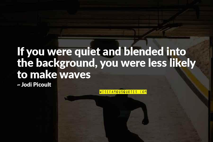 Waves And Life Quotes By Jodi Picoult: If you were quiet and blended into the