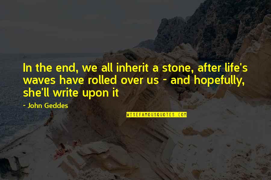 Waves And Life Quotes By John Geddes: In the end, we all inherit a stone, Waves And Life Quotes By John Geddes: In the end, we all inherit a stone,
