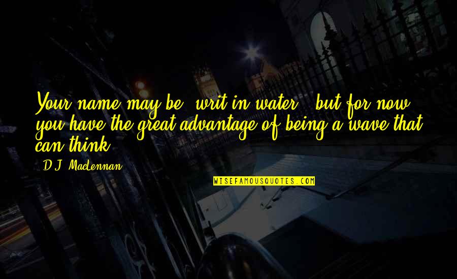 Waves Of Life Quotes By D.J. MacLennan: Your name may be 'writ in water', but Waves Of Life Quotes By D.J. MacLennan: Your name may be 'writ in water', but