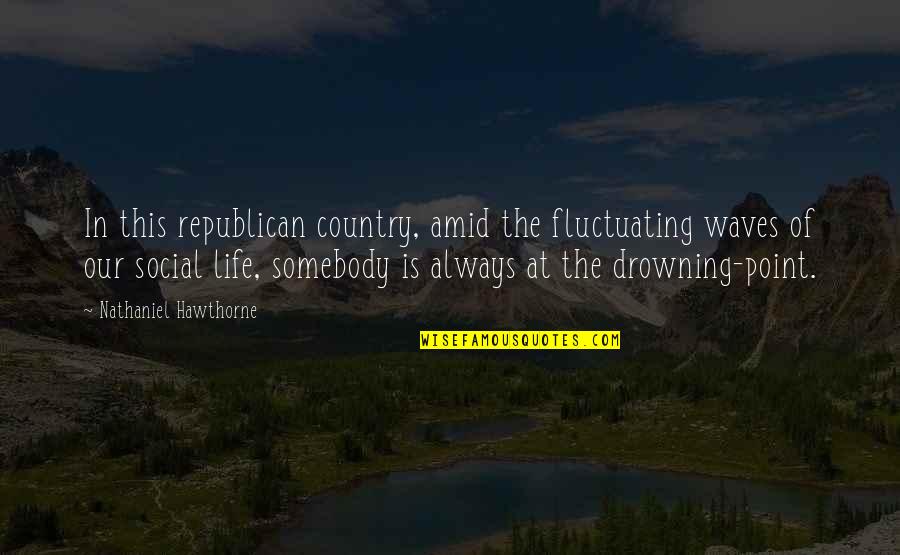 Waves Of Life Quotes By Nathaniel Hawthorne: In this republican country, amid the fluctuating waves Waves Of Life Quotes By Nathaniel Hawthorne: In this republican country, amid the fluctuating waves
