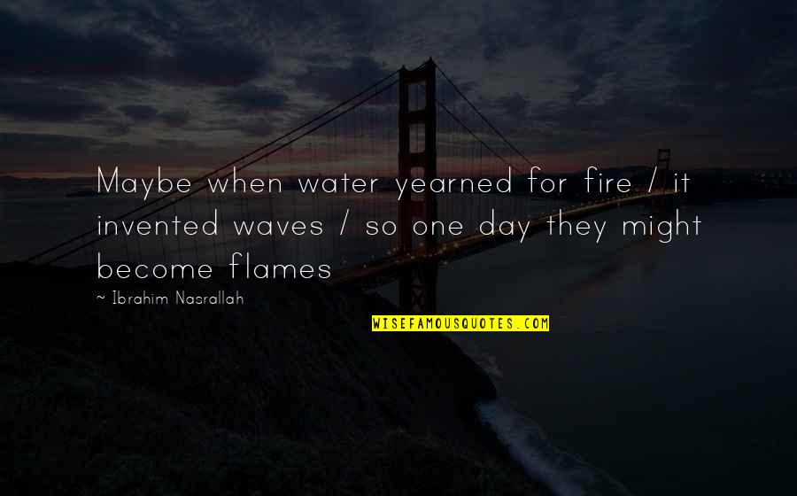 Waves Of Water Quotes By Ibrahim Nasrallah: Maybe when water yearned for fire / it Waves Of Water Quotes By Ibrahim Nasrallah: Maybe when water yearned for fire / it