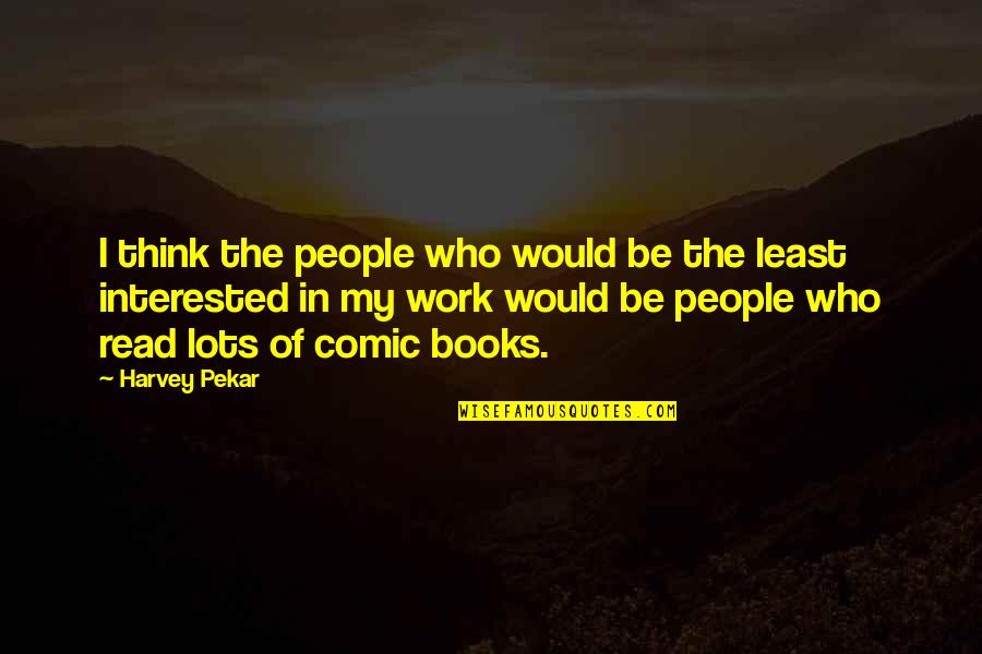 Wavicles Quotes By Harvey Pekar: I think the people who would be the Wavicles Quotes By Harvey Pekar: I think the people who would be the