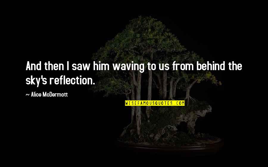 Waving At You Quotes By Alice McDermott: And then I saw him waving to us Waving At You Quotes By Alice McDermott: And then I saw him waving to us