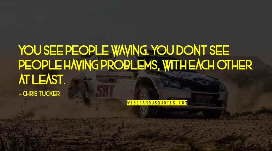 Waving At You Quotes By Chris Tucker: You see people waving. You dont see people Waving At You Quotes By Chris Tucker: You see people waving. You dont see people