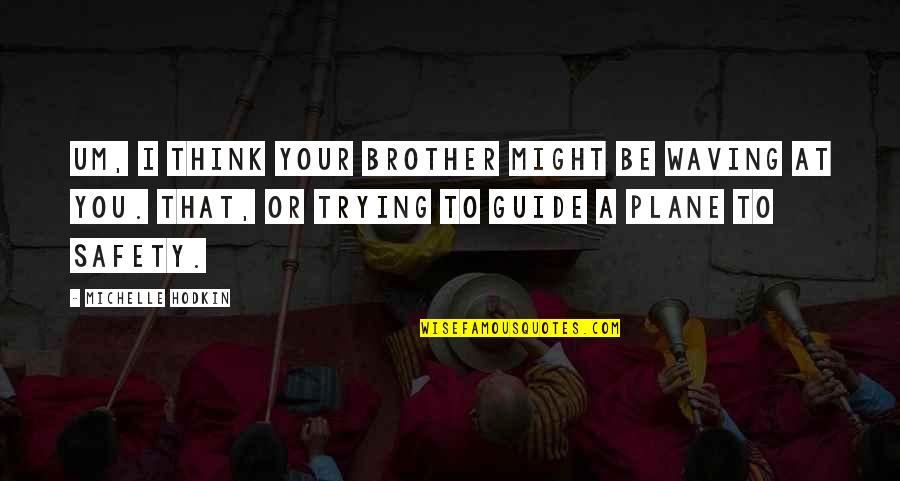 Waving At You Quotes By Michelle Hodkin: Um, I think your brother might be waving Waving At You Quotes By Michelle Hodkin: Um, I think your brother might be waving