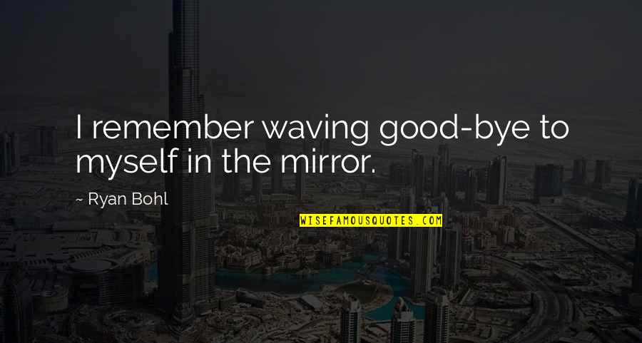 Waving Bye Quotes By Ryan Bohl: I remember waving good-bye to myself in the