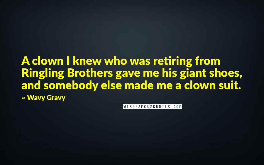 Wavy Gravy quotes: A clown I knew who was retiring from Ringling Brothers gave me his giant shoes, and somebody else made me a clown suit.