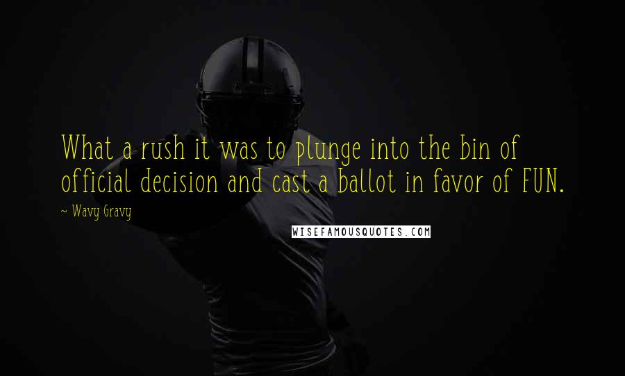 Wavy Gravy quotes: What a rush it was to plunge into the bin of official decision and cast a ballot in favor of FUN.