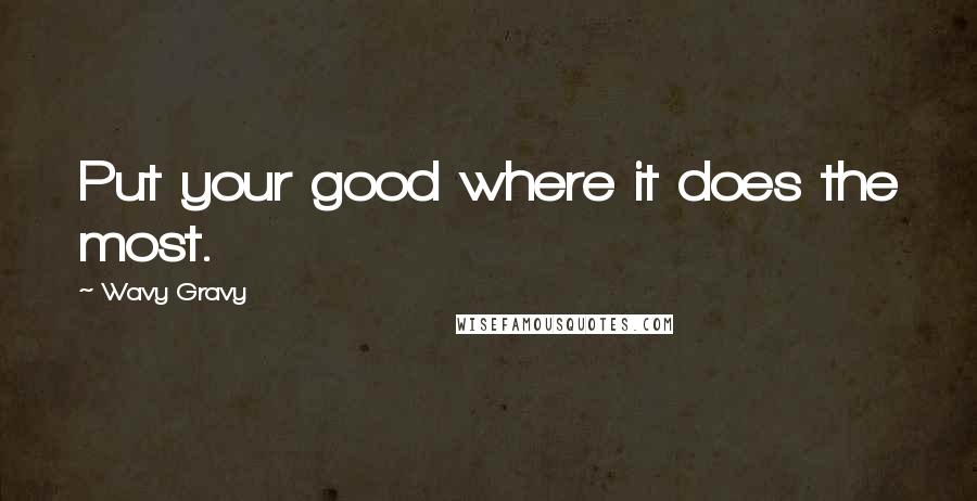 Wavy Gravy quotes: Put your good where it does the most.
