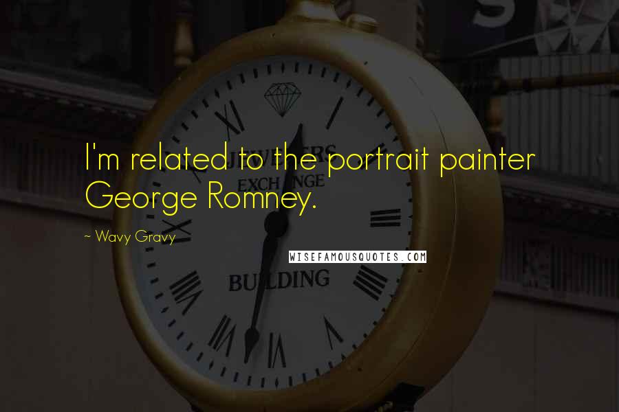 Wavy Gravy quotes: I'm related to the portrait painter George Romney.