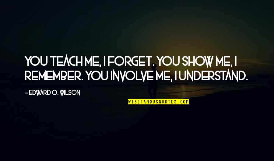 Wawa Quotes By Edward O. Wilson: You teach me, I forget. You show me,